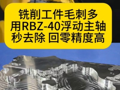 铣削后工件毛刺多，用RBZ-40浮动主轴秒去除，回零精度高