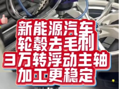 新能源汽车轮毂去毛刺，3万转浮动主轴加工更稳定