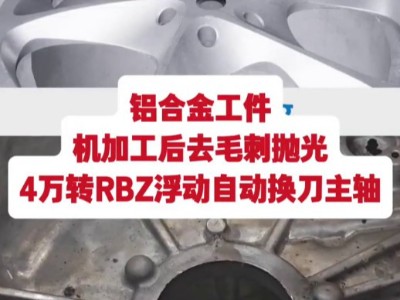 铝合金工件，机加工后去毛刺抛光，4万转<i style='color:red'>rbz浮动自动换刀主轴</i>