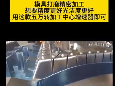 模具打磨精密加工想要精度更好，光洁度更好,用这款五万转加工中心增速器即可