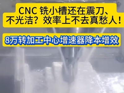 CNC 铣小槽还在震刀、不光洁？效率上不去真愁人！<i style='color:red'>8万转加工中心增速器</i>降本增效