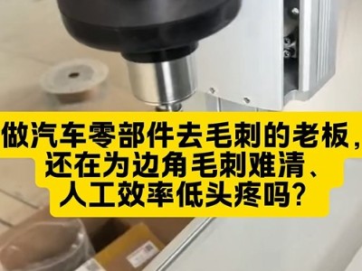 做汽车零部件去毛刺的老板，还在为边角毛刺难清、人工效率低头疼吗？