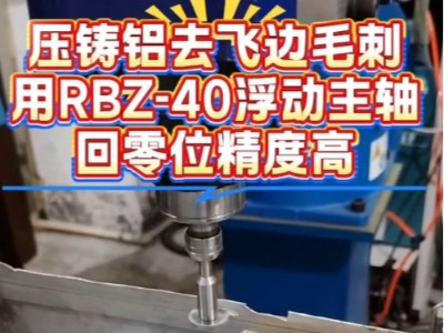 压铸铝去飞边毛刺，用<i style='color:red'>rbz-40浮动主轴</i>，回零位精度高