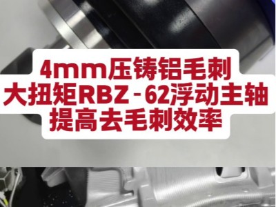 大扭矩<i style='color:red'>rbz-62浮动主轴</i>，4mm压铸铝毛刺，提高去毛刺效率