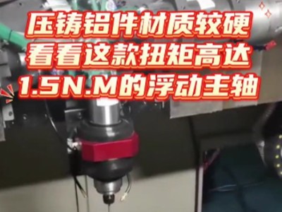 压铸铝件材质较硬，看看这款扭矩高达1.5N.M的浮动主轴