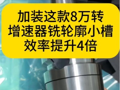 只需加装这款8万转增速器就能让铣轮廓小槽效率提升4倍
