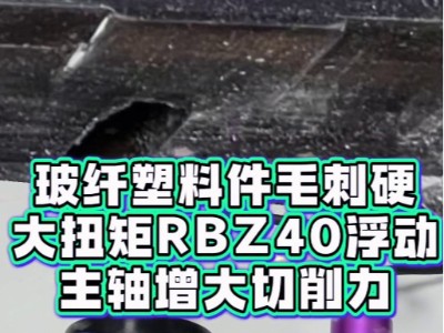 玻纤塑料件毛刺硬，大扭矩RBZ40浮动主轴增大切削力